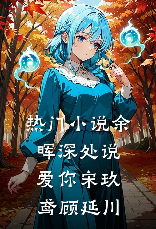 热门小说余晖深处说爱你宋玖鸢顾延川