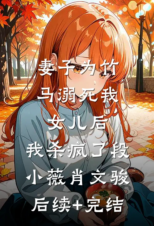 妻子为竹马溺死我女儿后，我杀疯了段小薇肖文骏后续+完结