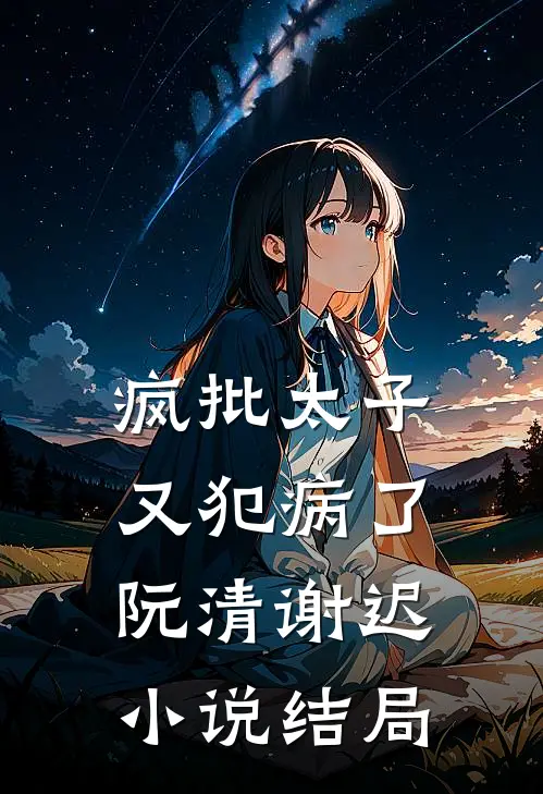疯批太子又犯病了阮清谢迟小说结局