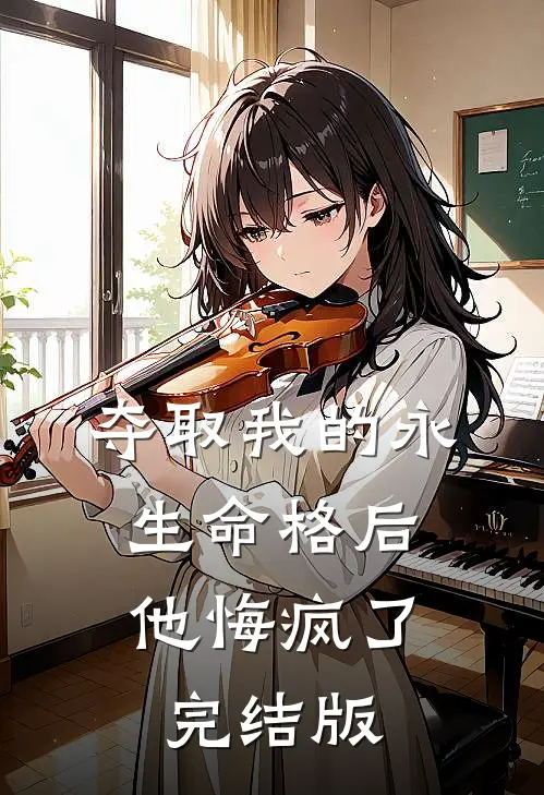 夺取我的永生命格后，他悔疯了完结版