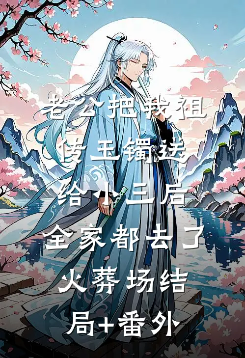老公把我祖传玉镯送给小三后，全家都去了火葬场结局+番外
