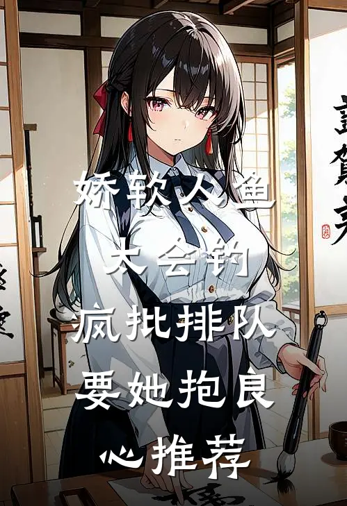 娇软人鱼太会钓，疯批排队要她抱良心推荐