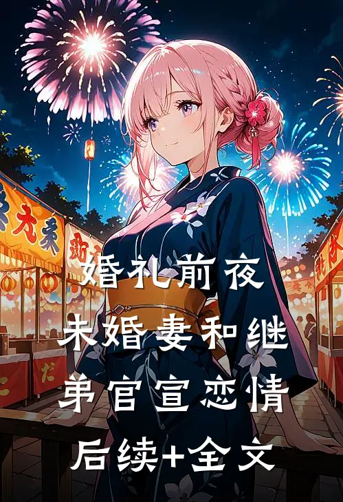 婚礼前夜，未婚妻和继弟官宣恋情后续+全文