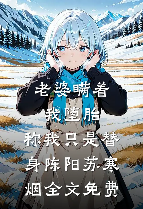 老婆瞒着我堕胎，称我只是替身陈阳苏寒烟全文免费
