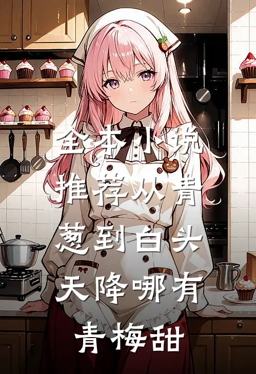 全本小说推荐从青葱到白头：天降哪有青梅甜