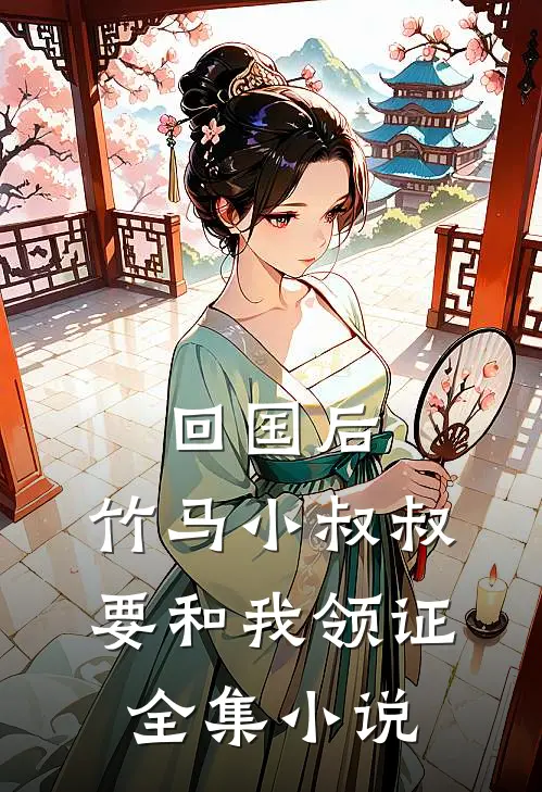 回国后，竹马小叔叔要和我领证全集小说