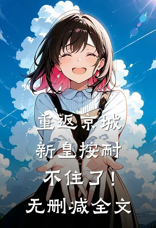 重返京城，新皇按耐不住了！无删减全文