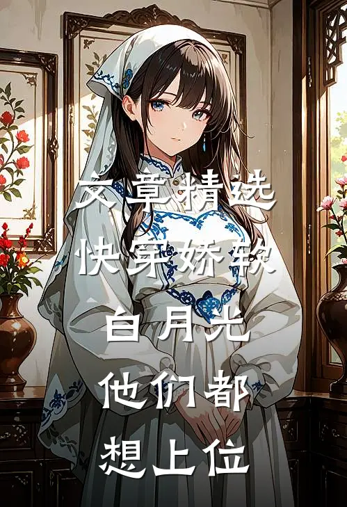 文章精选快穿娇软白月光，他们都想上位