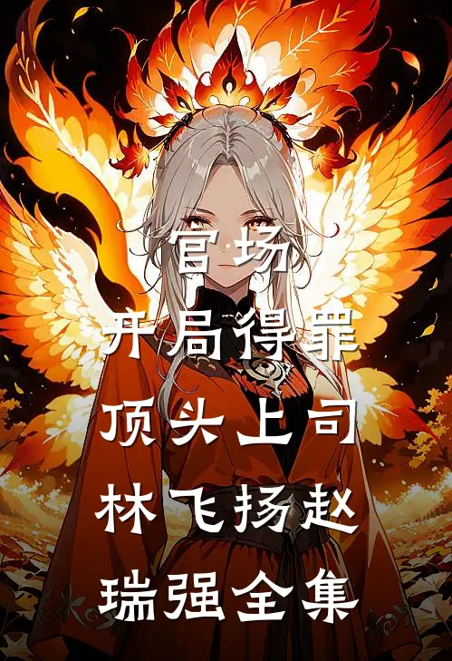 官场：开局得罪顶头上司林飞扬赵瑞强 全集