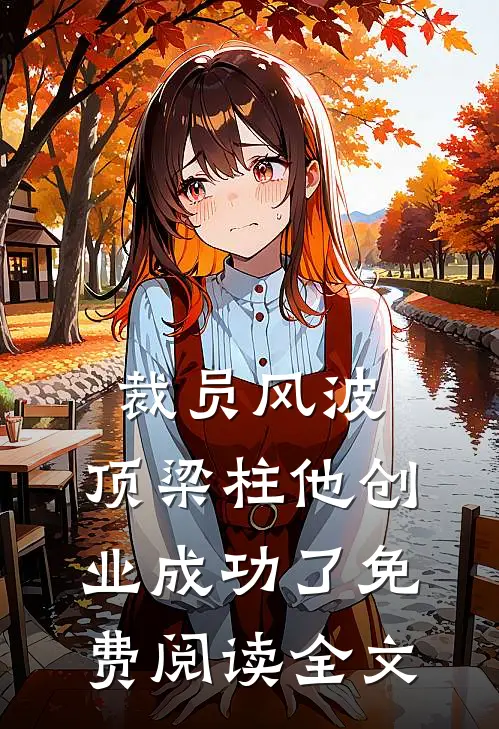 裁员风波：顶梁柱他创业成功了免费阅读全文