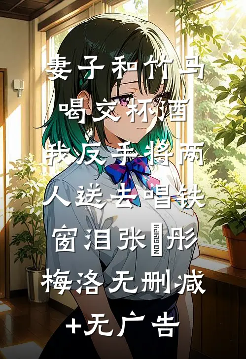 妻子和竹马喝交杯酒，我反手将两人送去唱铁窗泪张玥彤梅洛无删减+无广告