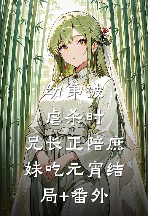 幼弟被虐杀时，兄长正陪庶妹吃元宵结局+番外