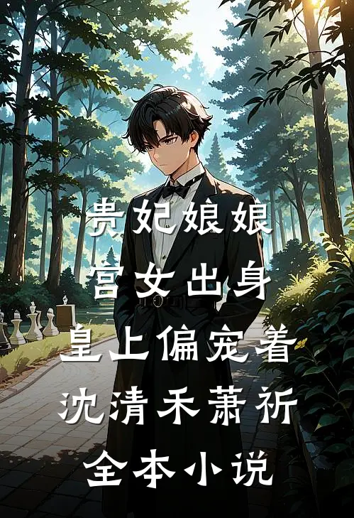 贵妃娘娘宫女出身，皇上偏宠着沈清禾萧祈全本小说