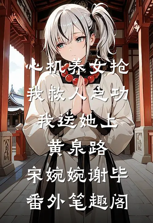 心机养女抢我救人之功，我送她上黄泉路：宋婉婉谢毕番外笔趣阁