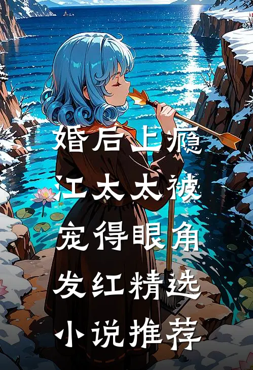 婚后上瘾，江太太被宠得眼角发红精选小说推荐
