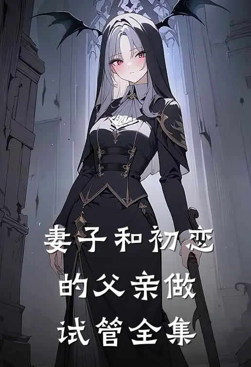 妻子和初恋的父亲做试管全集
