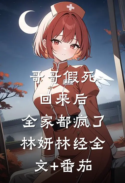 哥哥假死回来后，全家都疯了林妍林经全文+番茄