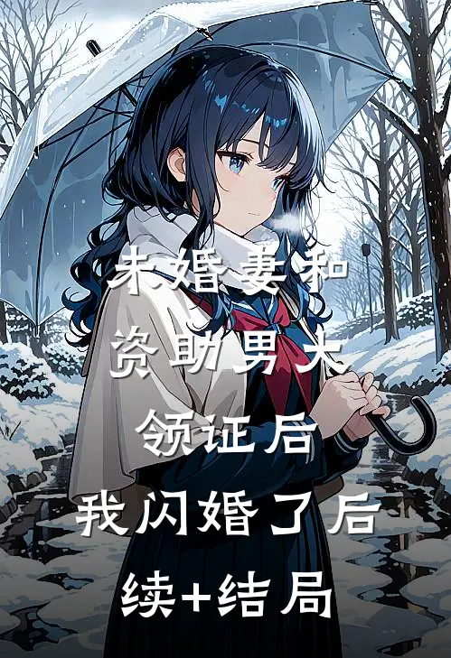 未婚妻和资助男大领证后，我闪婚了后续+结局