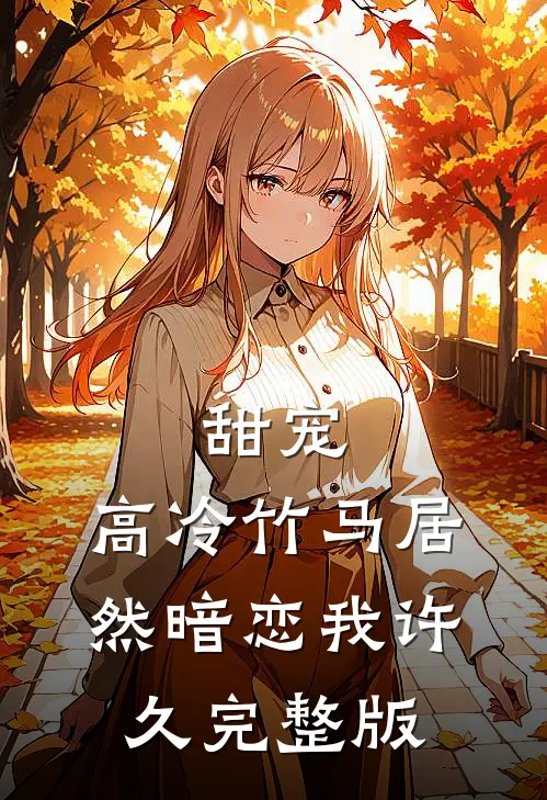 甜宠：高冷竹马居然暗恋我许久完整版