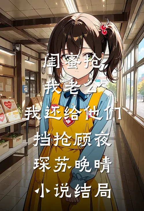 闺蜜抢我老公，我还给他们挡抢顾夜琛苏晚晴小说结局