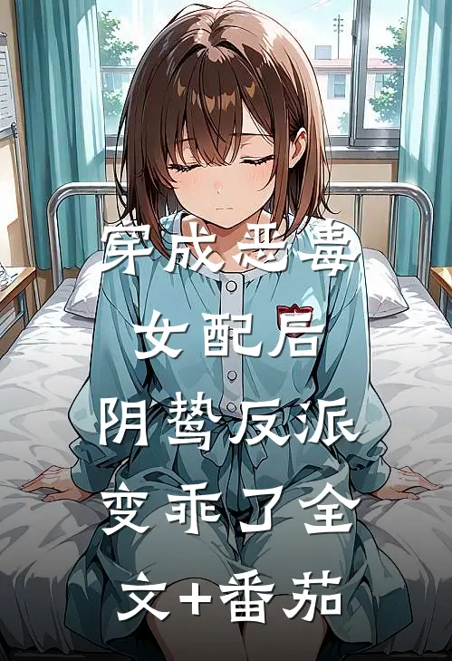 穿成恶毒女配后，阴鸷反派变乖了全文+番茄