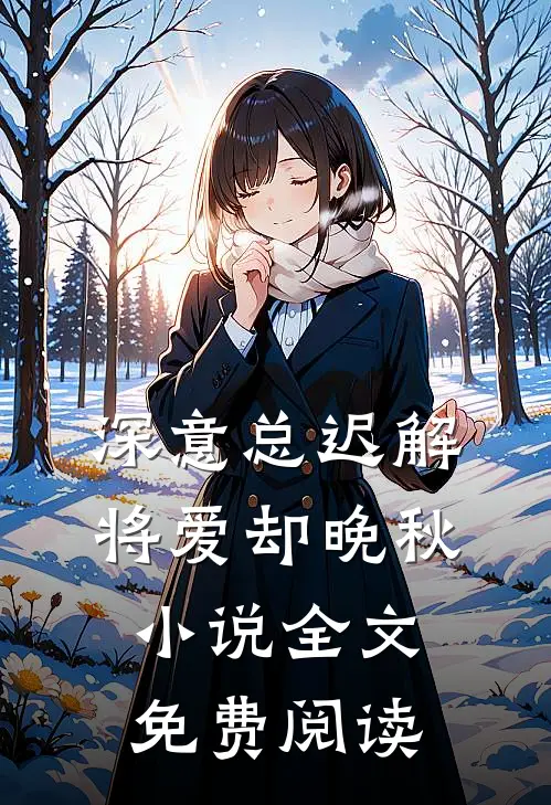 深意总迟解，将爱却晚秋小说全文免费阅读