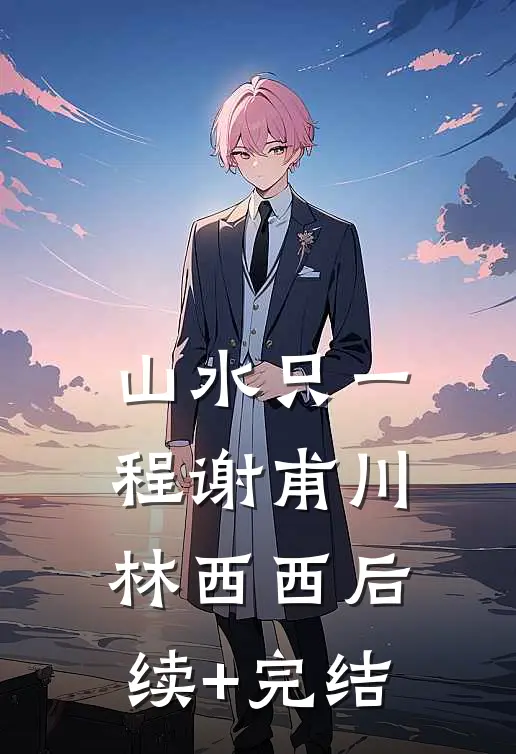 山水只一程谢甫川林西西后续+完结