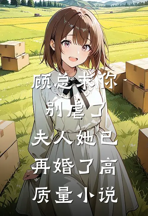顾总求你别虐了，夫人她已再婚了高质量小说