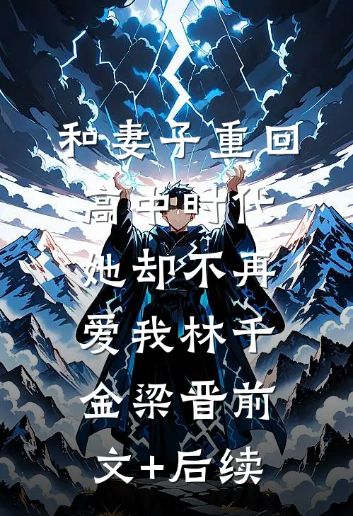 和妻子重回高中时代，她却不再爱我林千金梁晋前文+后续