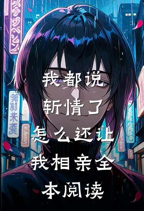 我都说斩情了，怎么还让我相亲全本阅读