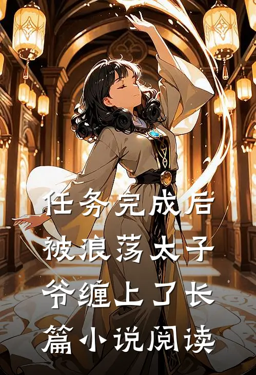 任务完成后，被浪荡太子爷缠上了长篇小说阅读