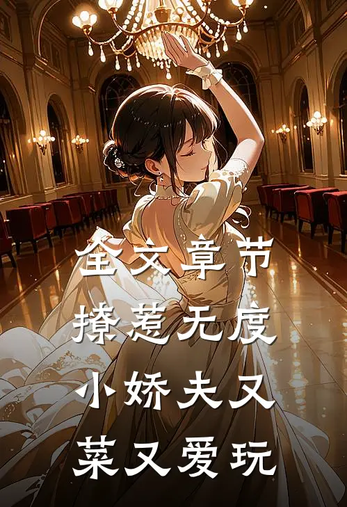 全文章节撩惹无度：小娇夫又菜又爱玩