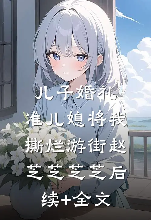 儿子婚礼，准儿媳将我撕烂游街赵芝芝芝芝后续+全文