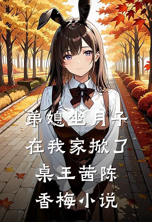 弟媳坐月子，在我家掀了桌王茜陈香梅小说