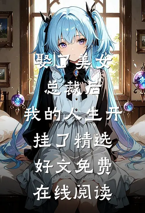 娶了美女总裁后，我的人生开挂了精选好文免费在线阅读