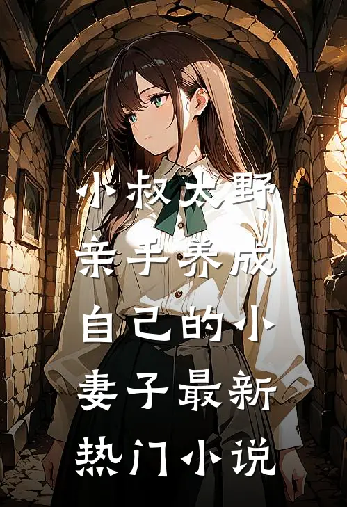 小叔太野，亲手养成自己的小妻子最新热门小说