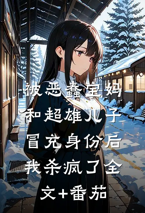 被恶蠢宝妈和超雄儿子冒充身份后，我杀疯了全文+番茄