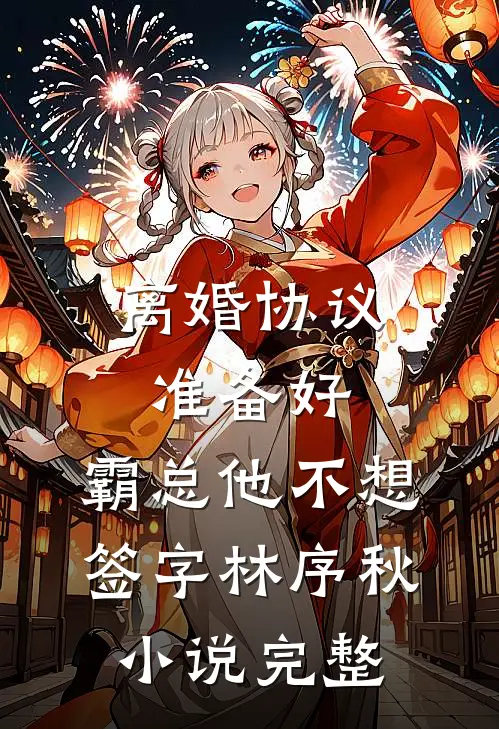 离婚协议准备好，霸总他不想签字林序秋小说完整