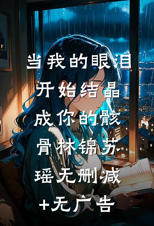 当我的眼泪开始结晶成你的骸骨林锦苏瑶无删减+无广告