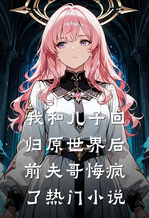 我和儿子回归原世界后，前夫哥悔疯了热门小说