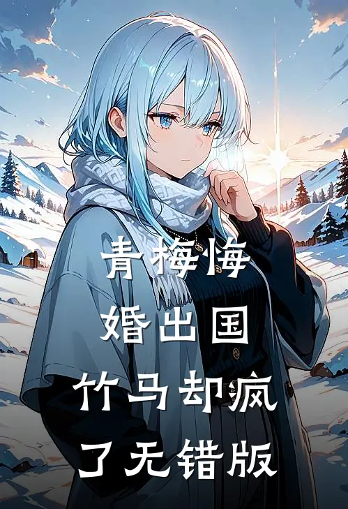 青梅悔婚出国，竹马却疯了无错版