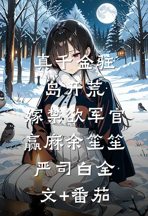 真千金驻岛开荒，嫁禁欲军官赢麻余笙笙严司白全文+番茄