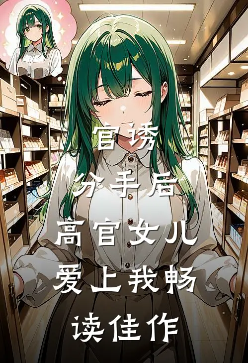 官诱：分手后，高官女儿爱上我畅读佳作