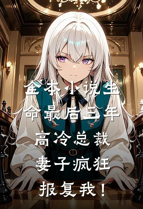 全本小说生命最后三年，高冷总裁妻子疯狂报复我！
