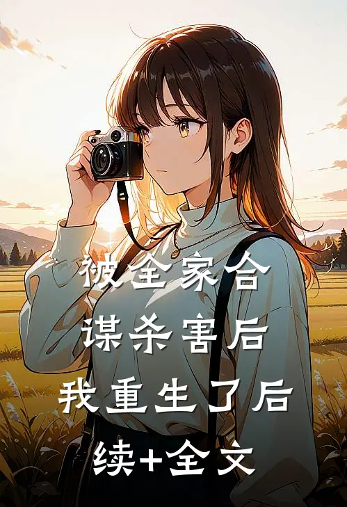 被全家合谋杀害后，我重生了后续+全文