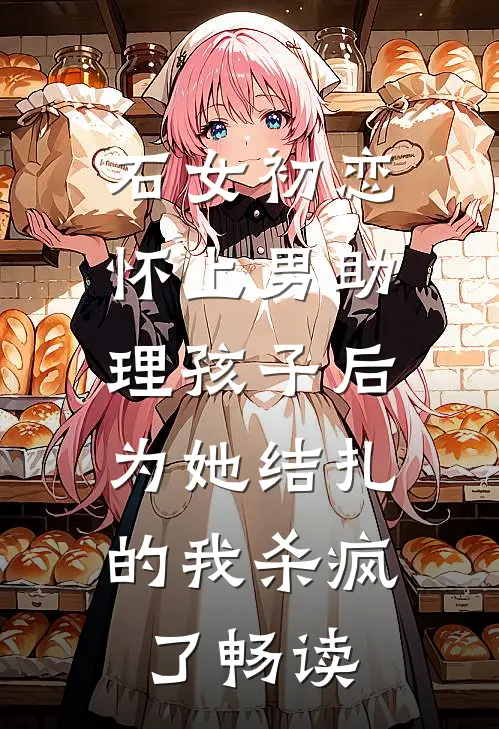 石女初恋怀上男助理孩子后，为她结扎的我杀疯了畅读