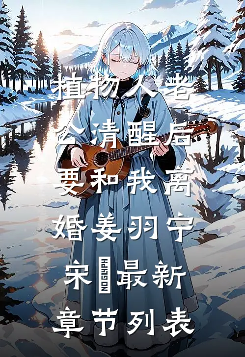植物人老公清醒后，要和我离婚姜羽宁宋璟最新章节列表