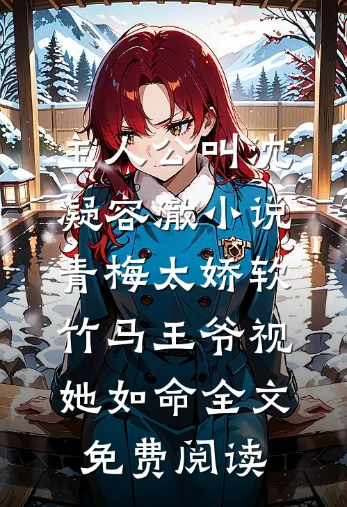 主人公叫沈凝容澈小说青梅太娇软，竹马王爷视她如命全文免费阅读