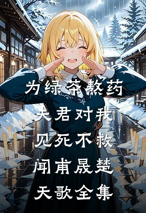 为绿茶熬药，夫君对我见死不救闻甫晟楚天歌 全集