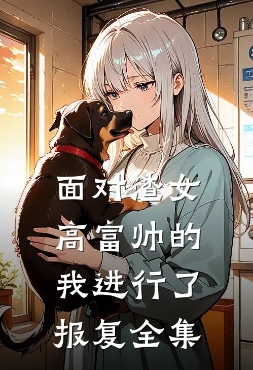 面对渣女，高富帅的我进行了报复 全集
